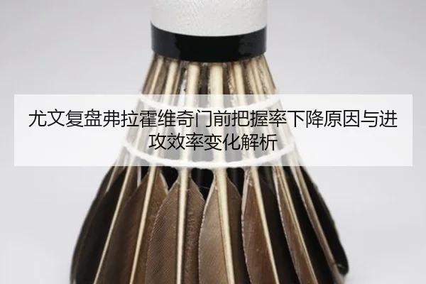 尤文复盘弗拉霍维奇门前把握率下降原因与进攻效率变化解析