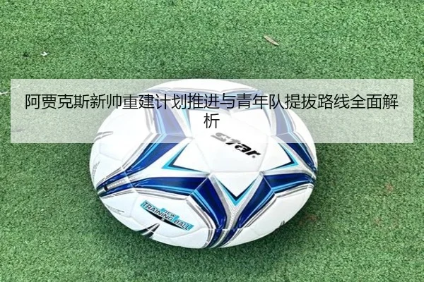 阿贾克斯新帅重建计划推进与青年队提拔路线全面解析