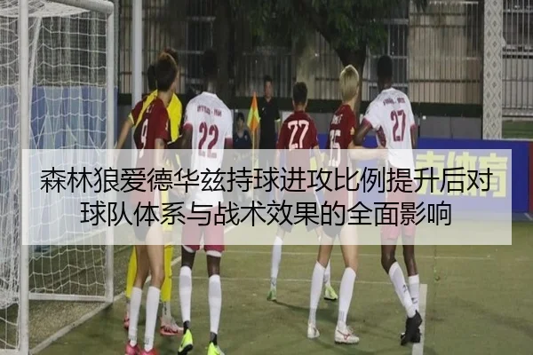 森林狼爱德华兹持球进攻比例提升后对球队体系与战术效果的全面影响