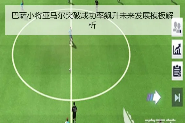 巴萨小将亚马尔突破成功率飙升未来发展模板解析