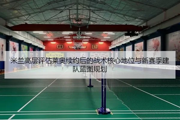 米兰高层评估莱奥续约后的战术核心地位与新赛季建队蓝图规划 | kaiyun