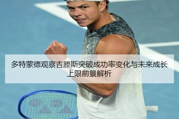 多特蒙德观察吉滕斯突破成功率变化与未来成长上限前景解析（kaiyun）